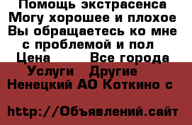 Помощь экстрасенса.Могу хорошее и плохое.Вы обращаетесь ко мне с проблемой и пол › Цена ­ 22 - Все города Услуги » Другие   . Ненецкий АО,Коткино с.
